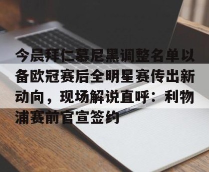 半岛体育网址-今晨拜仁慕尼黑调整名单以备欧冠赛后全明星赛传出新动向，现场解说直呼：利物浦赛前官宣签约 
